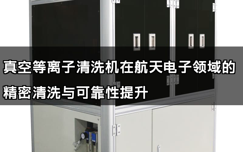 真空等離子清洗機(jī)在航天電子發(fā)域的粗密清洗取靠得住性提降