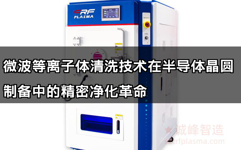 微波等離子體清洗技能在半導體晶圓制備中的粗密傳染反動
