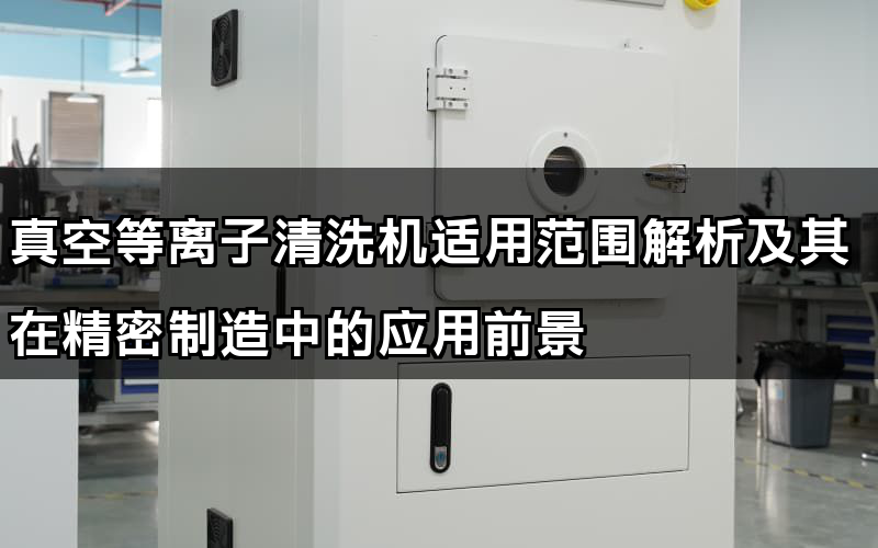 真空等離子清洗機適用范圍解析及其在精密制造中的應用前景