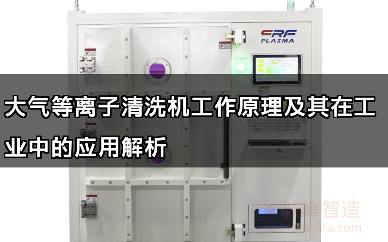 大氣等離子清洗機工作原理及其在工業中的應用解析