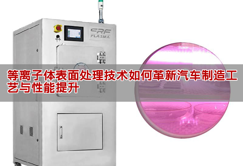 等離子體表面處理技術如何革新汽車制造工藝與性能提升