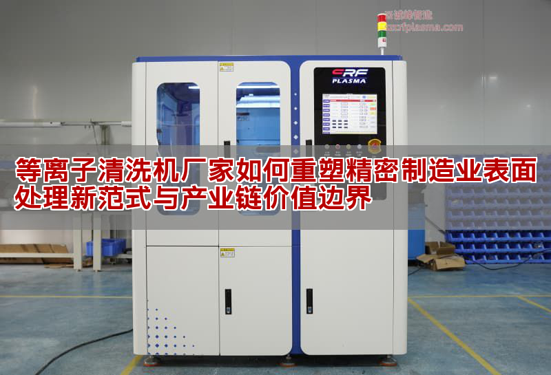 等離子清洗機(jī)技術(shù)突破 國(guó)產(chǎn)設(shè)備如何重構(gòu)精密制造標(biāo)準(zhǔn)