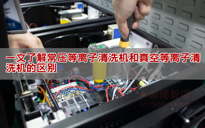 一文了解常壓等離子清洗機和真空等離子清洗機的區別