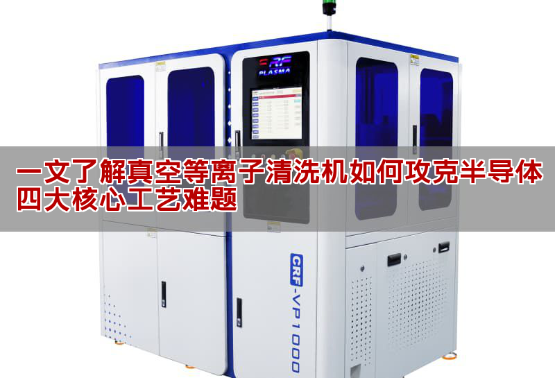 一文了解真空等離子清洗機如何攻克半導體四大核心工藝難題