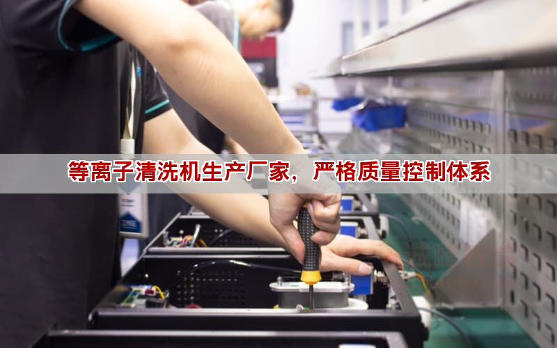 等離子清洗機生產(chǎn)廠家，嚴格質量控制體系